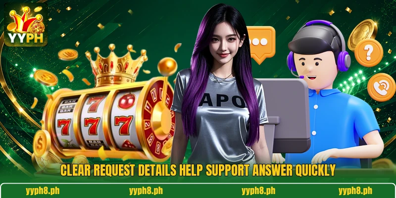 Clear request details help support answer quickly Clear request details help support answer quickly