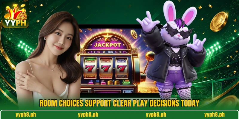 Room choices support clear play decisions today Room choices support clear play decisions today